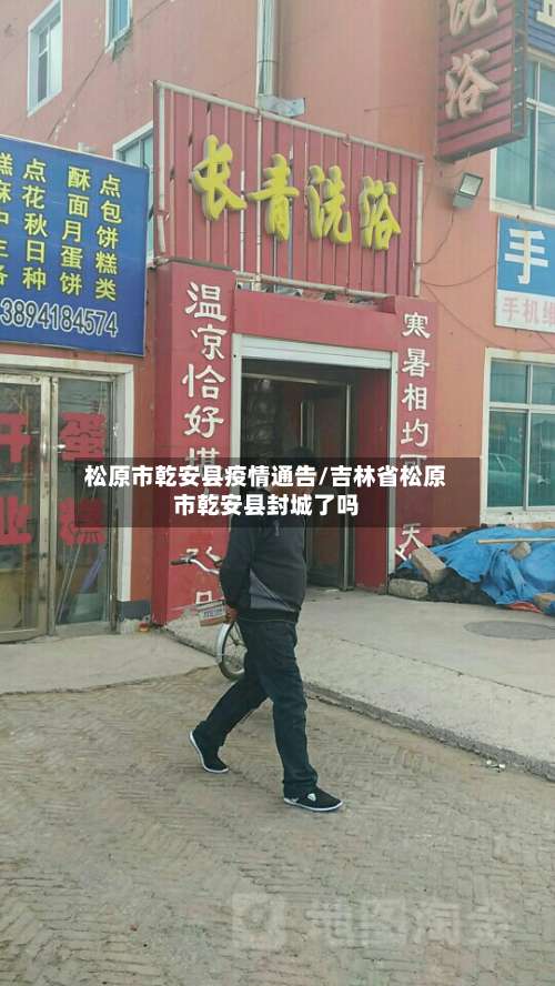 松原市乾安县疫情通告/吉林省松原市乾安县封城了吗