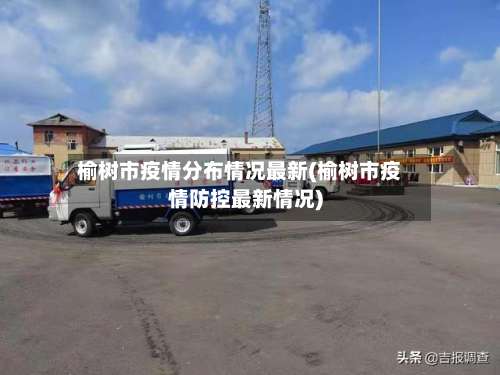榆树市疫情分布情况最新(榆树市疫情防控最新情况)-第3张图片
