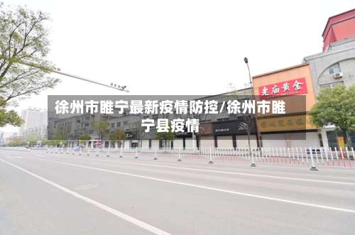 徐州市睢宁最新疫情防控/徐州市睢宁县疫情