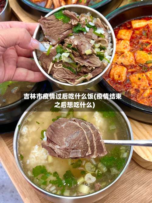吉林市疫情过后吃什么饭(疫情结束之后想吃什么)