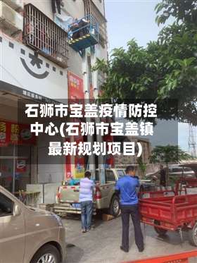 石狮市宝盖疫情防控中心(石狮市宝盖镇最新规划项目)-第2张图片