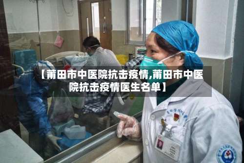 【莆田市中医院抗击疫情,莆田市中医院抗击疫情医生名单】