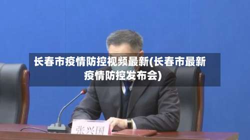 长春市疫情防控视频最新(长春市最新疫情防控发布会)-第2张图片