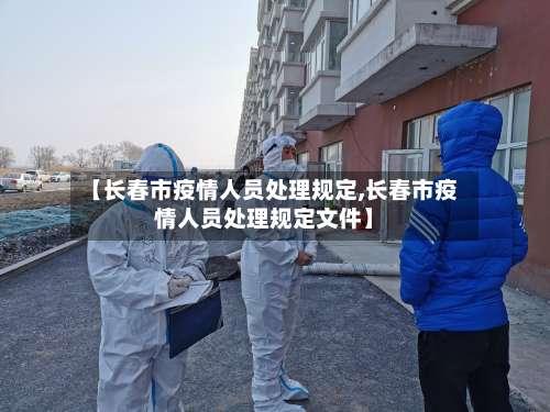 【长春市疫情人员处理规定,长春市疫情人员处理规定文件】-第2张图片