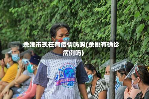 余姚市现在有疫情吗吗(余姚有确诊病例吗)