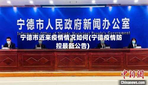 宁德市近来疫情情况如何(宁德疫情防控最新公告)-第2张图片