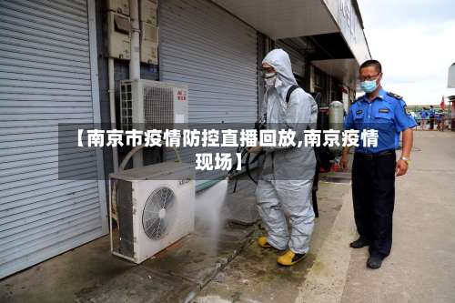 【南京市疫情防控直播回放,南京疫情现场】-第3张图片