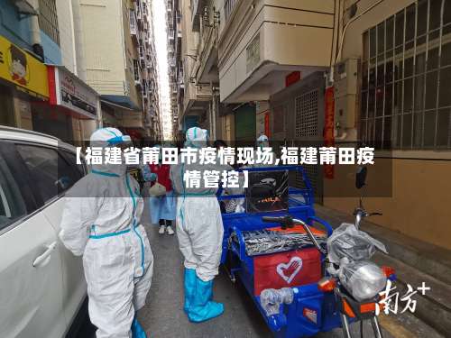【福建省莆田市疫情现场,福建莆田疫情管控】-第2张图片