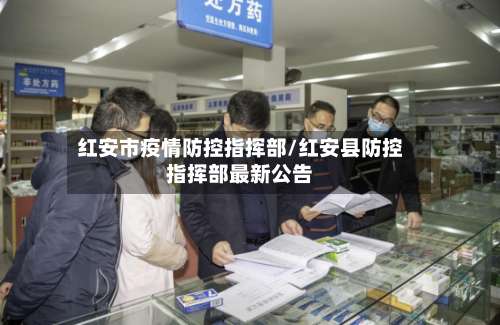 红安市疫情防控指挥部/红安县防控指挥部最新公告