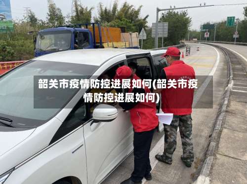 韶关市疫情防控进展如何(韶关市疫情防控进展如何)-第2张图片