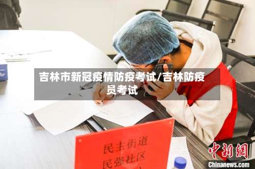 吉林市新冠疫情防疫考试/吉林防疫员考试
