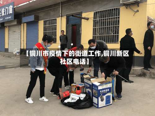 【铜川市疫情下的街道工作,铜川新区社区电话】