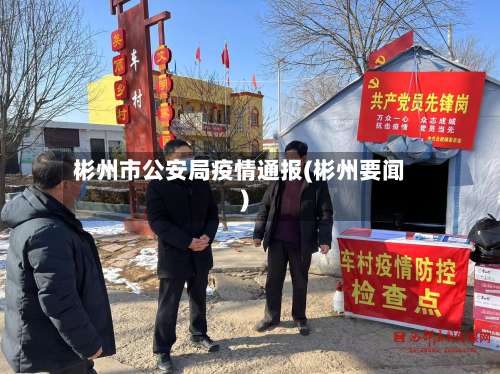 彬州市公安局疫情通报(彬州要闻)