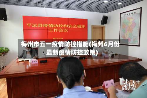 梅州市五一疫情防控措施(梅州6月份最新疫情防控政策)