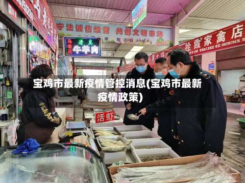 宝鸡市最新疫情管控消息(宝鸡市最新疫情政策)-第2张图片