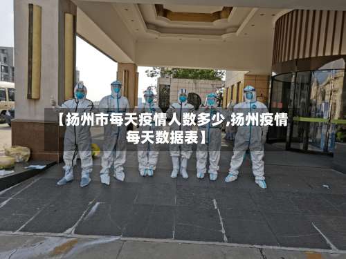 【扬州市每天疫情人数多少,扬州疫情每天数据表】