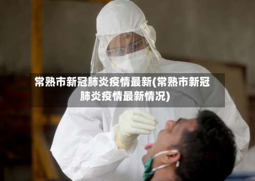 常熟市新冠肺炎疫情最新(常熟市新冠肺炎疫情最新情况)