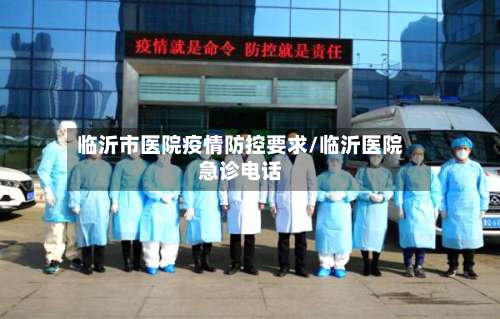 临沂市医院疫情防控要求/临沂医院急诊电话-第2张图片
