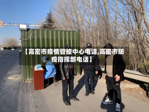 【高密市疫情管控中心电话,高密市防疫指挥部电话】