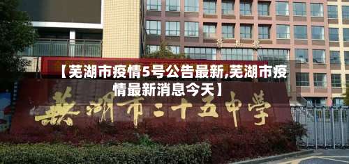 【芜湖市疫情5号公告最新,芜湖市疫情最新消息今天】
