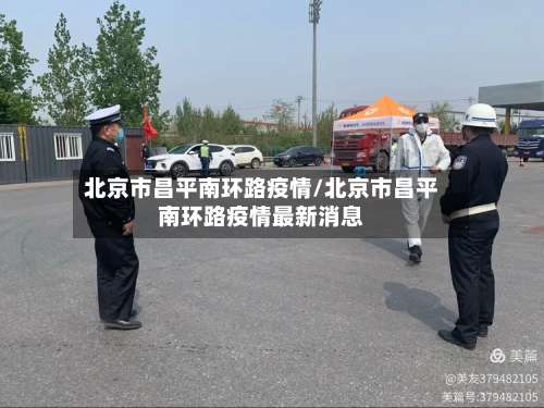 北京市昌平南环路疫情/北京市昌平南环路疫情最新消息
