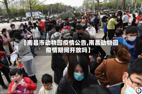 【南昌市动物园疫情公告,南昌动物园疫情期间开放吗】-第3张图片