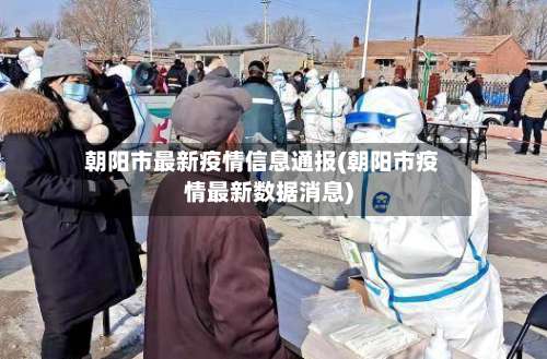 朝阳市最新疫情信息通报(朝阳市疫情最新数据消息)