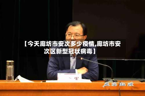 【今天廊坊市安次多少疫情,廊坊市安次区新型冠状病毒】-第2张图片