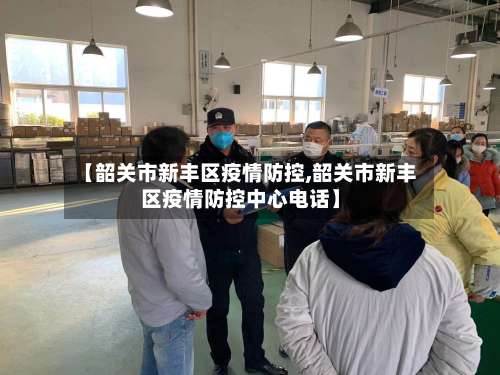 【韶关市新丰区疫情防控,韶关市新丰区疫情防控中心电话】