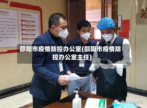 邵阳市疫情防控办公室(邵阳市疫情防控办公室主任)