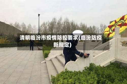 清明临汾市疫情防控要求(临汾防疫新规定)