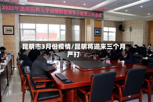 昆明市3月份疫情/昆明将迎来三个月严打