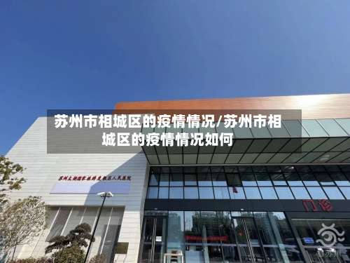 苏州市相城区的疫情情况/苏州市相城区的疫情情况如何-第2张图片