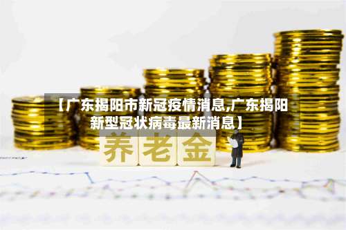 【广东揭阳市新冠疫情消息,广东揭阳新型冠状病毒最新消息】-第2张图片