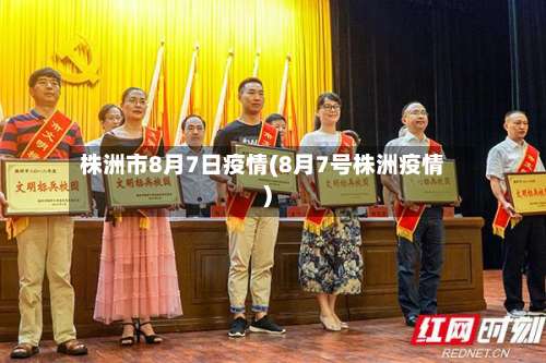 株洲市8月7日疫情(8月7号株洲疫情)