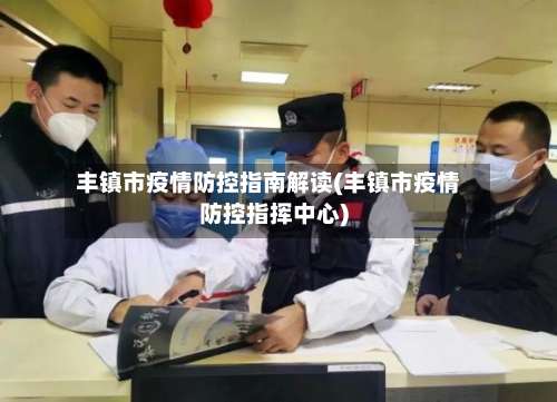 丰镇市疫情防控指南解读(丰镇市疫情防控指挥中心)-第2张图片
