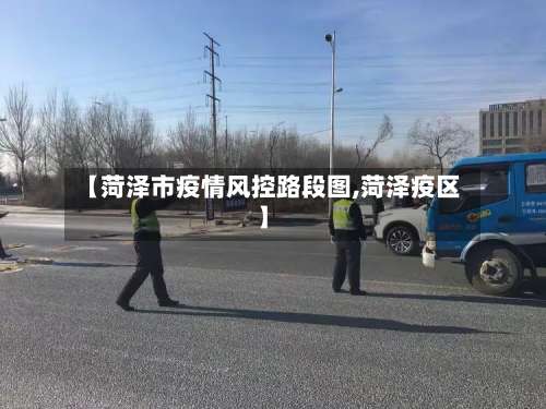 【菏泽市疫情风控路段图,菏泽疫区】-第2张图片