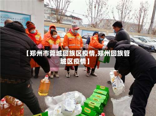 【郑州市莞城回族区疫情,郑州回族管城区疫情】