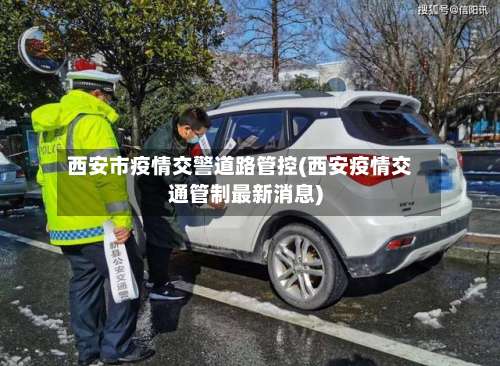西安市疫情交警道路管控(西安疫情交通管制最新消息)
