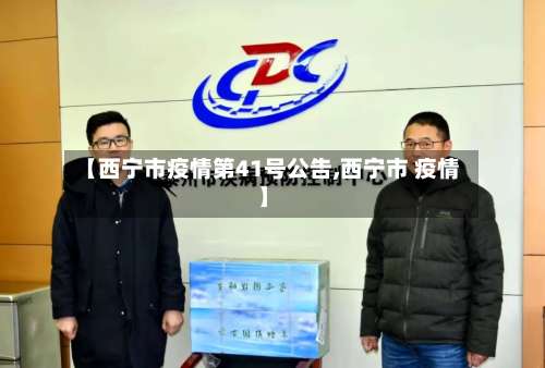 【西宁市疫情第41号公告,西宁市 疫情】-第3张图片