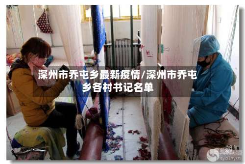 深州市乔屯乡最新疫情/深州市乔屯乡各村书记名单