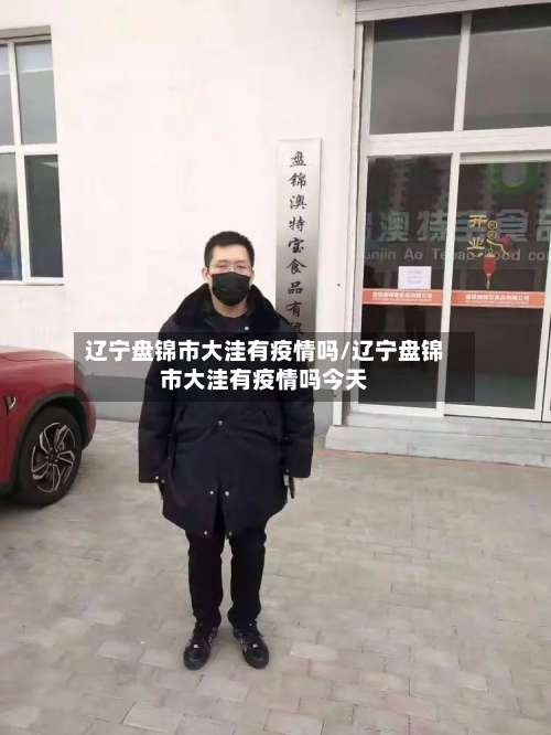 辽宁盘锦市大洼有疫情吗/辽宁盘锦市大洼有疫情吗今天