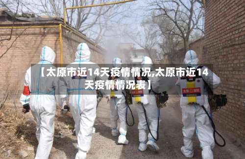 【太原市近14天疫情情况,太原市近14天疫情情况表】-第2张图片