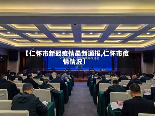 【仁怀市新冠疫情最新通报,仁怀市疫情情况】