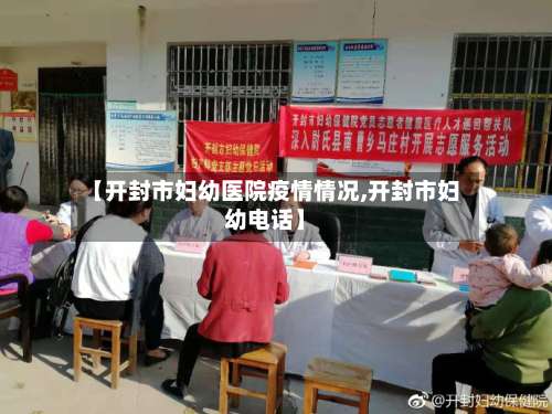 【开封市妇幼医院疫情情况,开封市妇幼电话】