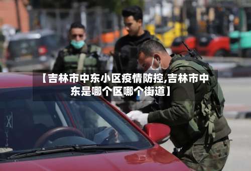 【吉林市中东小区疫情防控,吉林市中东是哪个区哪个街道】