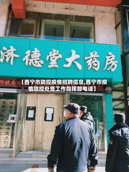 【西宁市防控疫情招聘信息,西宁市疫情防控处置工作指挥部电话】