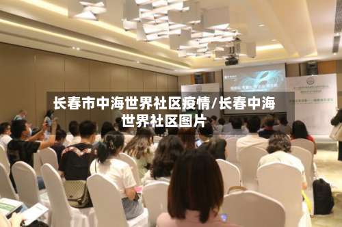 长春市中海世界社区疫情/长春中海世界社区图片