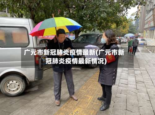 广元市新冠肺炎疫情最新(广元市新冠肺炎疫情最新情况)
