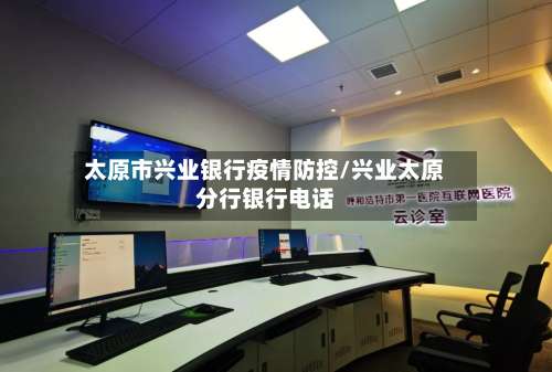 太原市兴业银行疫情防控/兴业太原分行银行电话-第2张图片